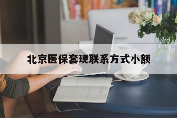 黔西最新北京医保套现联系方式小额方法分析(最方便真实的黔西北京医保提现比例是多少方法)