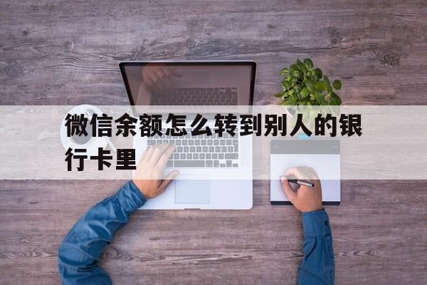 黔西最新微信余额怎么转到别人的银行卡里方法分析(最方便真实的黔西微信余额怎么给别人转到银行卡方法)