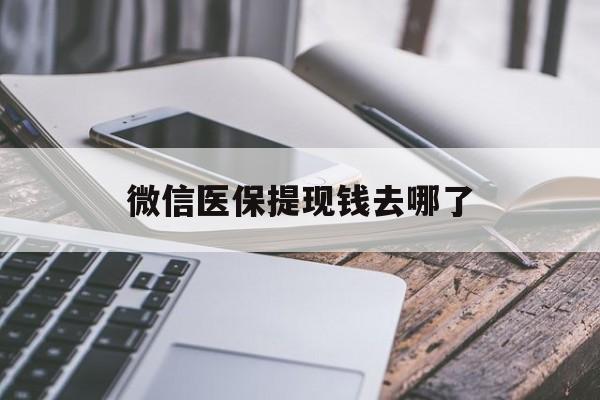 黔西最新微信医保提现钱去哪了方法分析(最方便真实的黔西微信提现到医保卡了怎么办方法)