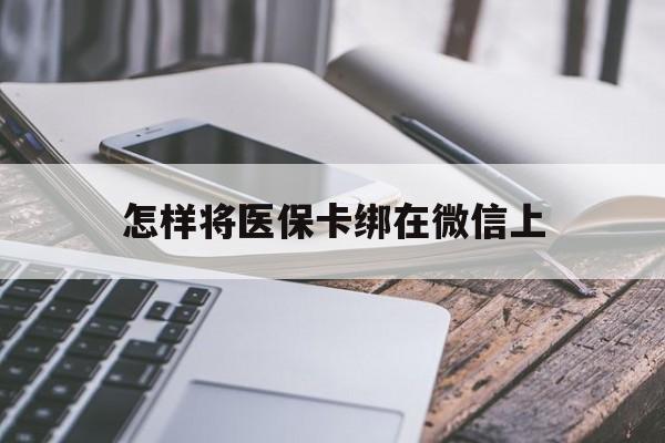 黔西最新怎样将医保卡绑在微信上方法分析(最方便真实的黔西怎么用医保卡绑定微信方法)