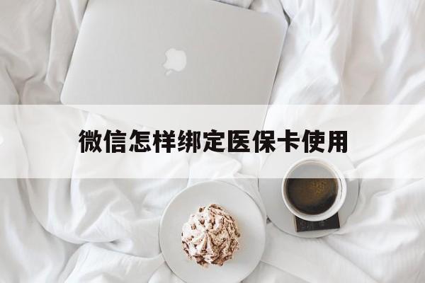 黔西最新微信怎样绑定医保卡使用方法分析(最方便真实的黔西在微信上如何绑定医保卡方法)