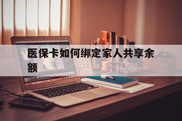 黔西最新医保卡如何绑定家人共享余额方法分析(最方便真实的黔西医保卡怎么绑定家人医保卡方法)