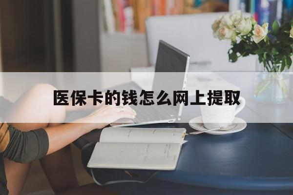 黔西最新医保卡的钱怎么网上提取方法分析(最方便真实的黔西医保余额怎么提取到银行卡方法)