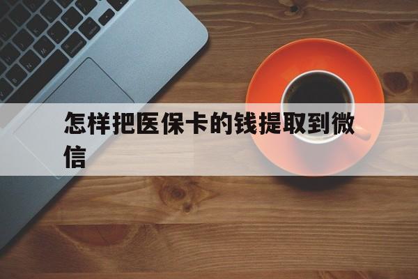 黔西最新怎样把医保卡的钱提取到微信方法分析(最方便真实的黔西怎样把医保卡的钱提取到微信里方法)