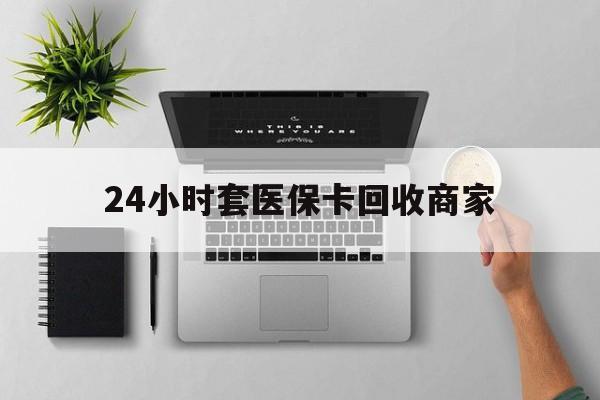 黔西最新24小时套医保卡回收商家方法分析(最方便真实的黔西高价回收医保卡方法)