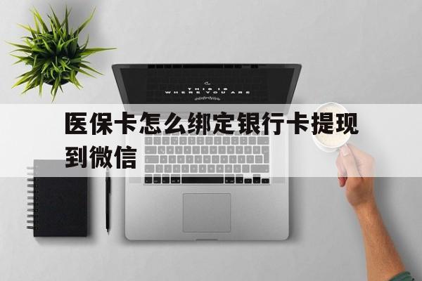 黔西最新医保卡怎么绑定银行卡提现到微信方法分析(最方便真实的黔西医保卡怎么绑定转账方法)
