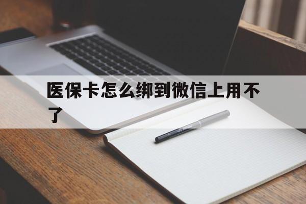 黔西最新医保卡怎么绑到微信上用不了方法分析(最方便真实的黔西为什么医保卡没办法绑定方法)