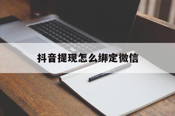 黔西最新抖音提现怎么绑定微信方法分析(最方便真实的黔西抖音提现怎样绑定微信方法)
