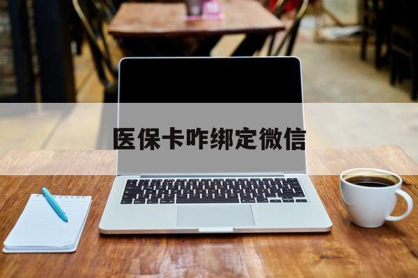 黔西最新医保卡咋绑定微信方法分析(最方便真实的黔西医保卡咋绑定微信支付方法)