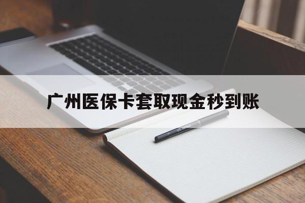 黔西最新广州医保卡套取现金秒到账方法分析(最方便真实的黔西医保卡套现案例2024方法)