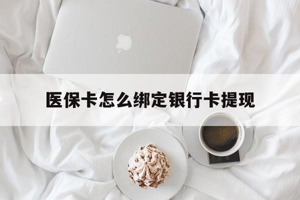 黔西最新医保卡怎么绑定银行卡提现方法分析(最方便真实的黔西医保卡怎么绑定银行卡提现不了方法)