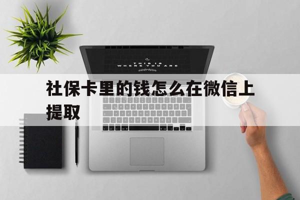 黔西最新社保卡里的钱怎么在微信上提取方法分析(最方便真实的黔西社保卡怎么取钱到微信方法)