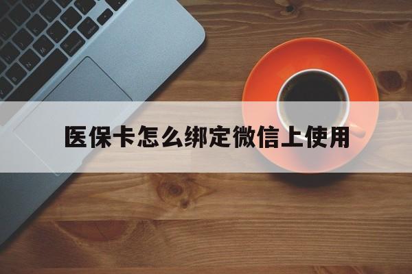 黔西最新医保卡怎么绑定微信上使用方法分析(最方便真实的黔西医保卡怎么绑定手机微信方法)