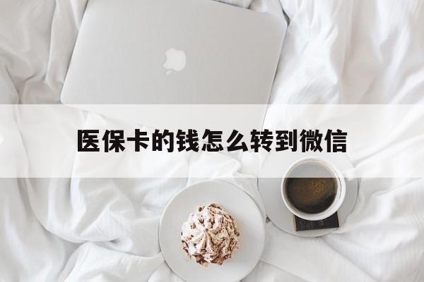 黔西最新医保卡的钱怎么转到微信方法分析(最方便真实的黔西医保卡有几千块钱怎么取出来方法)
