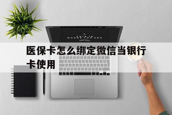 黔西最新医保卡怎么绑定微信当银行卡使用方法分析(最方便真实的黔西医保卡怎样绑定手机微信方法)