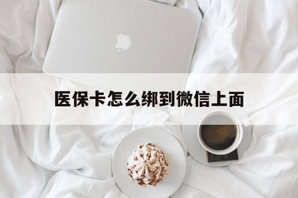 黔西最新医保卡怎么绑到微信上面方法分析(最方便真实的黔西医保卡怎么与微信绑定方法)