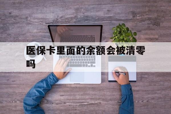 黔西最新医保卡里面的余额会被清零吗方法分析(最方便真实的黔西医保卡的钱会不会清零方法)