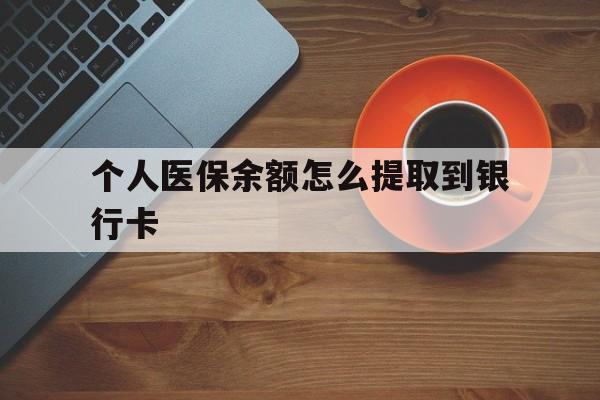 黔西最新个人医保余额怎么提取到银行卡方法分析(最方便真实的黔西医保个人账号余额怎么取现方法)