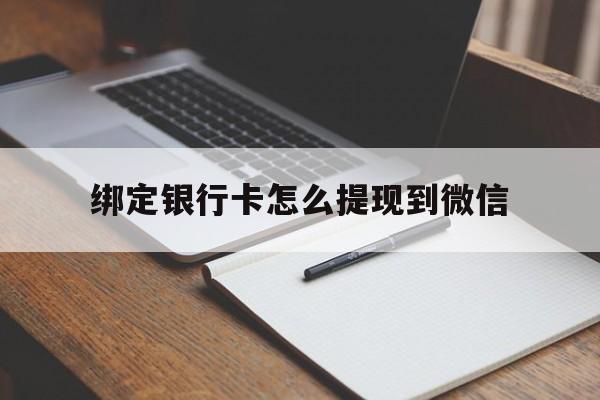 黔西最新绑定银行卡怎么提现到微信方法分析(最方便真实的黔西微信不用银行卡怎么开通零钱方法)